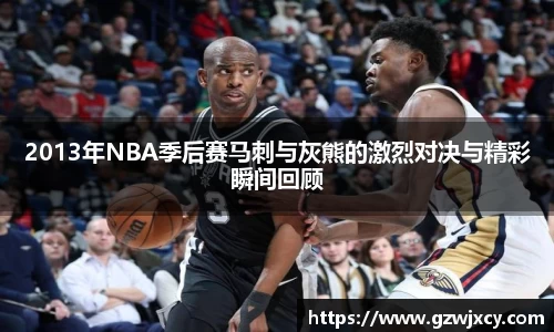 2013年NBA季后赛马刺与灰熊的激烈对决与精彩瞬间回顾