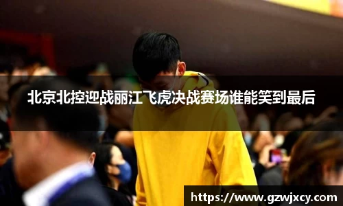 北京北控迎战丽江飞虎决战赛场谁能笑到最后