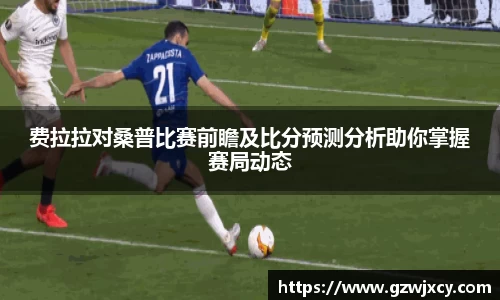 费拉拉对桑普比赛前瞻及比分预测分析助你掌握赛局动态