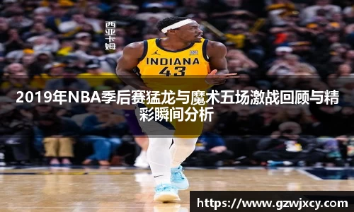 2019年NBA季后赛猛龙与魔术五场激战回顾与精彩瞬间分析